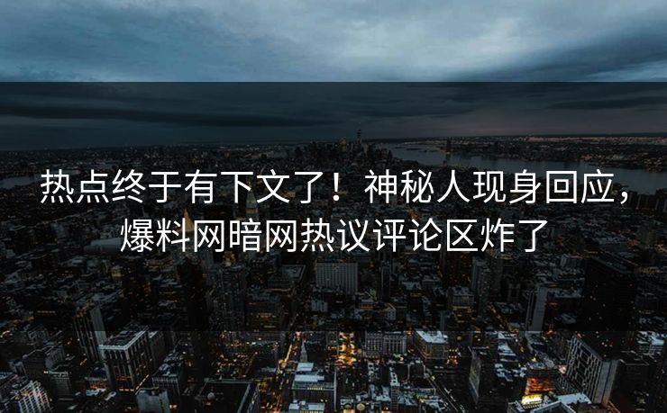 热点终于有下文了!神秘人现身回应,爆料网暗网热议评论区炸了