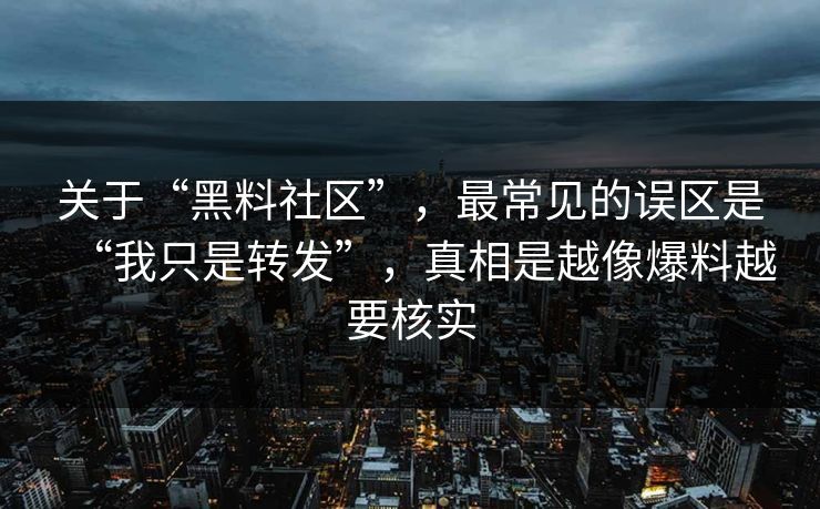 关于“黑料社区”，最常见的误区是“我只是转发”，真相是越像爆料越要核实