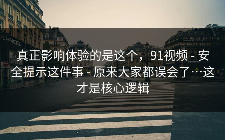 真正影响体验的是这个，91视频 - 安全提示这件事 - 原来大家都误会了…这才是核心逻辑