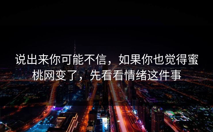 说出来你可能不信，如果你也觉得蜜桃网变了，先看看情绪这件事